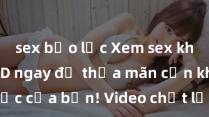 sex bạo lực Xem sex không che HD ngay để thỏa mãn cơn khát tình dục của bạn! Video chất lượng cao, cảnh quay rõ nét, sẽ khiến bạn không thể rời mắt! Hãy trải nghiệm ngay!