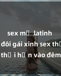 sex mỹ latinh Cặp đôi gái xinh sex thổi hồn vào đêm muộn