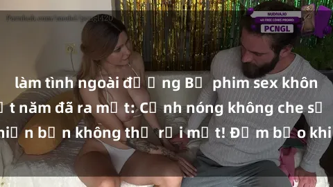 làm tình ngoài đường Bộ phim sex không che hấp dẫn nhất năm đã ra mắt: Cảnh nóng không che sẽ khiến bạn không thể rời mắt! Đảm bảo khi xem sẽ nhớ suốt đời!