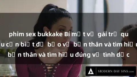 phim sex bukkake Bí mật về gái trẻ quan hệ: Những điều cần biết để bảo vệ bản thân và tìm hiểu đúng về tình dục