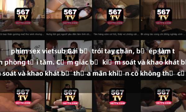 phim sex vietsub Gái bị trói tay chân, bị ép làm tình trên giường trong căn phòng tối tăm. Cảm giác bị kiểm soát và khao khát bị thỏa mãn khiến cô không thể cưỡng lại.