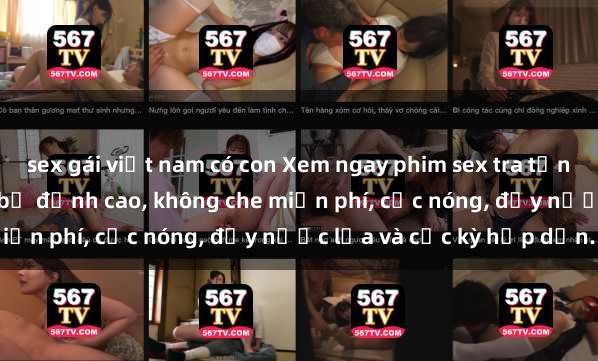 sex gái việt nam có con Xem ngay phim sex tra tấn hấp dẫn, kích thích não bộ đỉnh cao, không che miễn phí, cực nóng, đầy nước lửa và cực kỳ hấp dẫn.