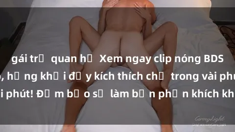gái trẻ quan hệ Xem ngay clip nóng BDSM chất lượng cao, hứng khởi đầy kích thích chỉ trong vài phút! Đảm bảo sẽ làm bạn phấn khích không thể rời mắt!