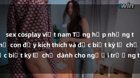 sex cosplay việt nam Tổng hợp những trải nghiệm sex mẹ con đầy kích thích và đặc biệt kỳ lạ chỉ dành cho người trưởng thành