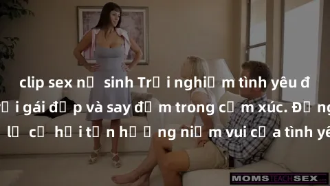 clip sex nữ sinh Trải nghiệm tình yêu đích thực: Làm tình với gái đẹp và say đắm trong cảm xúc. Đừng bỏ lỡ cơ hội tận hưởng niềm vui của tình yêu và sự gắn kết chân thành.