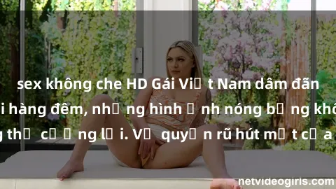 sex không che HD Gái Việt Nam dâm đãng: Mê hoặc kẻ chơi hàng đêm, những hình ảnh nóng bỏng không thể cưỡng lại. Vẻ quyến rũ hút mắt của những cô nàng xinh đẹp.