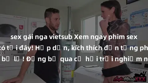 sex gái nga vietsub Xem ngay phim sex mới nhất chỉ có tại đây! Hấp dẫn, kích thích đến từng phút giây, không thể bỏ lỡ! Đừng bỏ qua cơ hội trải nghiệm những khoảnh khắc đầy nóng bỏng này!