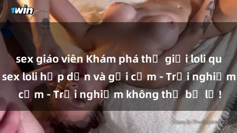 sex giáo viên Khám phá thế giới loli qua những bộ phim sex loli hấp dẫn và gợi cảm - Trải nghiệm không thể bỏ lỡ!