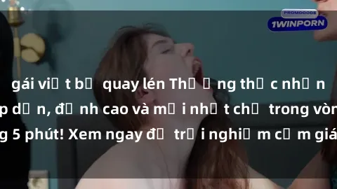 gái việt bị quay lén Thưởng thức những bộ phim sex hấp dẫn, đỉnh cao và mới nhất chỉ trong vòng 5 phút! Xem ngay để trải nghiệm cảm giác không thể chối từ!