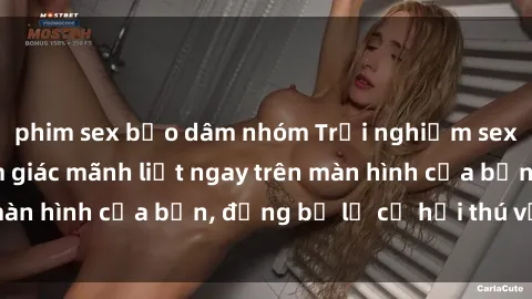 phim sex bạo dâm nhóm Trải nghiệm sex trực tuyến: Cảm giác mãnh liệt ngay trên màn hình của bạn, đừng bỏ lỡ cơ hội thú vị này!