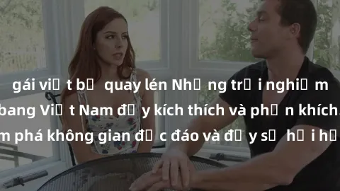 gái việt bị quay lén Những trải nghiệm mới mẻ với gangbang Việt Nam đầy kích thích và phấn khích. Khám phá không gian độc đáo và đầy sự hối hả từ đông đảo thành viên.