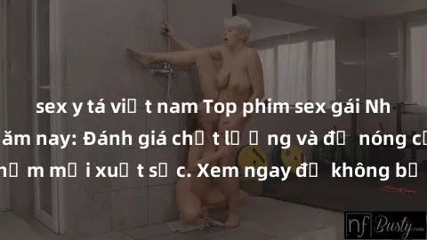 sex y tá việt nam Top phim sex gái Nhật Bản hot nhất năm nay: Đánh giá chất lượng và độ nóng của các tác phẩm mới xuất sắc. Xem ngay để không bỏ lỡ những bộ phim hấp dẫn này!