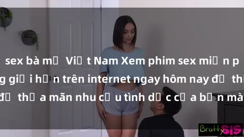 sex bà mẹ Việt Nam Xem phim sex miễn phí hoàn toàn không giới hạn trên internet ngay hôm nay để thỏa mãn nhu cầu tình dục của bạn mà không tốn chi phí.