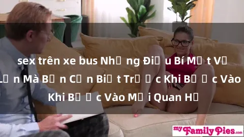 sex trên xe bus Những Điều Bí Mật Về Sex Người Lớn Mà Bạn Cần Biết Trước Khi Bước Vào Mối Quan Hệ