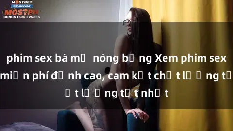 phim sex bà mẹ nóng bỏng Xem phim sex online miễn phí đỉnh cao, cam kết chất lượng tốt nhất