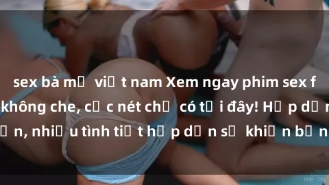 sex bà mẹ việt nam Xem ngay phim sex full HD đỉnh cao, không che, cực nét chỉ có tại đây! Hấp dẫn, nhiều tình tiết hấp dẫn sẽ khiến bạn thỏa mãn đắm say.