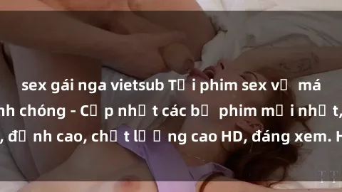 sex gái nga vietsub Tải phim sex về máy miễn phí và nhanh chóng - Cập nhật các bộ phim mới nhất, đỉnh cao, chất lượng cao HD, đáng xem. Hãy trải nghiệm ngay!