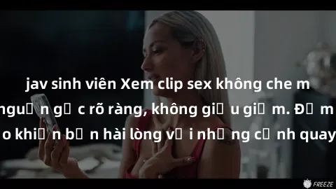 jav sinh viên Xem clip sex không che mới - Nguồn gốc từ nguồn gốc rõ ràng, không giấu giếm. Đảm bảo khiến bạn hài lòng với những cảnh quay táo bạo và đầy kích thích.