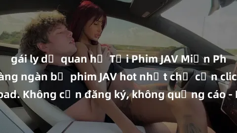 gái ly dị quan hệ Tải Phim JAV Miễn Phí - Thưởng thức hàng ngàn bộ phim JAV hot nhất chỉ cần click download. Không cần đăng ký, không quảng cáo - Dễ dàng tải về và xem online!