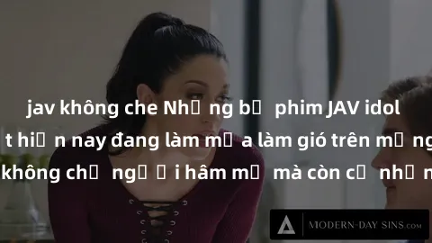 jav không che Những bộ phim JAV idol không che hot nhất hiện nay đang làm mưa làm gió trên mạng, hấp dẫn không chỉ người hâm mộ mà còn cả những ai mới tìm hiểu về thể loại này!