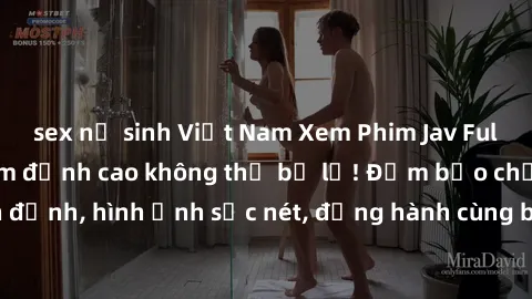 sex nữ sinh Việt Nam Xem Phim Jav Full HD: Những bộ phim đỉnh cao không thể bỏ lỡ! Đảm bảo chất lượng ổn định, hình ảnh sắc nét, đồng hành cùng bạn trong những giây phút thư giãn!
