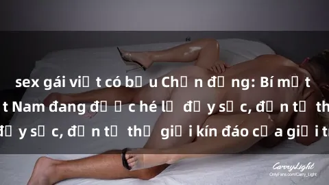 sex gái việt có bầu Chấn động: Bí mật về sex nữ sinh Việt Nam đang được hé lộ đầy sốc, đến từ thế giới kín đáo của giới trẻ.