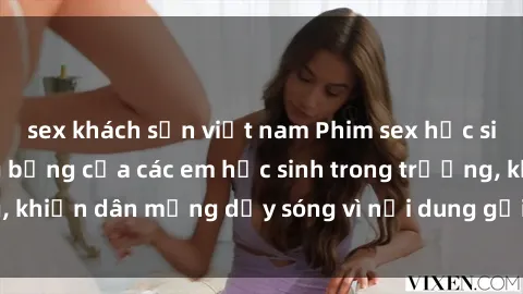 sex khách sạn việt nam Phim sex học sinh: Hành động nóng bỏng của các em học sinh trong trường, khiến dân mạng dậy sóng vì nội dung gợi cảm và kích thích.