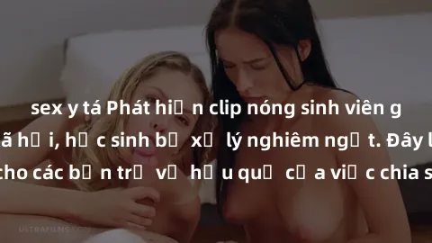 sex y tá Phát hiện clip nóng sinh viên gây sốt trên mạng xã hội, học sinh bị xử lý nghiêm ngặt. Đây là cảnh giác cho các bạn trẻ về hậu quả của việc chia sẻ thông tin trái phép trên internet.