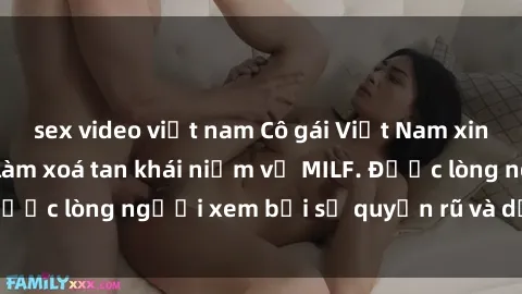 sex video việt nam Cô gái Việt Nam xinh đẹp và gợi cảm làm xoá tan khái niệm về MILF. Được lòng người xem bởi sự quyến rũ và dễ thương.