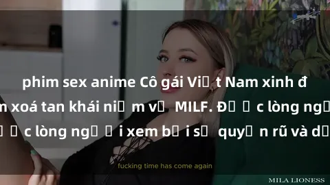 phim sex anime Cô gái Việt Nam xinh đẹp và gợi cảm làm xoá tan khái niệm về MILF. Được lòng người xem bởi sự quyến rũ và dễ thương.