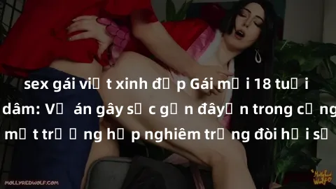 sex gái việt xinh đẹp Gái mới 18 tuổi bị trói và bị hiếp dâm: Vụ án gây sốc gần đâyến trong cộng đồng. Đây là một trường hợp nghiêm trọng đòi hỏi sự can thiệp mạnh mẽ từ phía công lý.