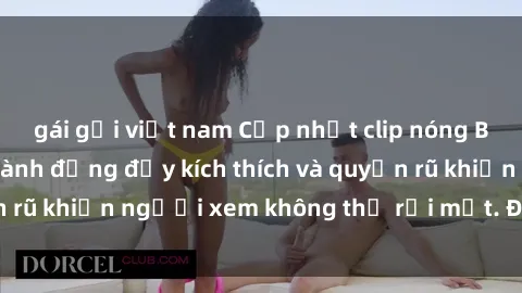 gái gọi việt nam Cập nhật clip nóng BDSM: Những pha hành động đầy kích thích và quyến rũ khiến người xem không thể rời mắt. Đừng bỏ lỡ!