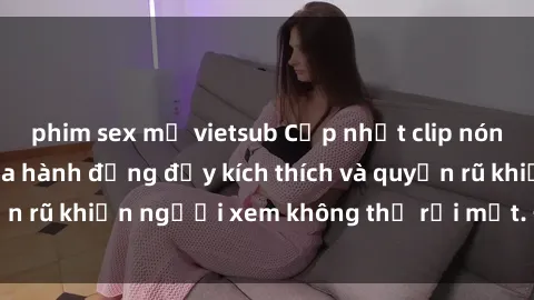 phim sex mỹ vietsub Cập nhật clip nóng BDSM: Những pha hành động đầy kích thích và quyến rũ khiến người xem không thể rời mắt. Đừng bỏ lỡ!