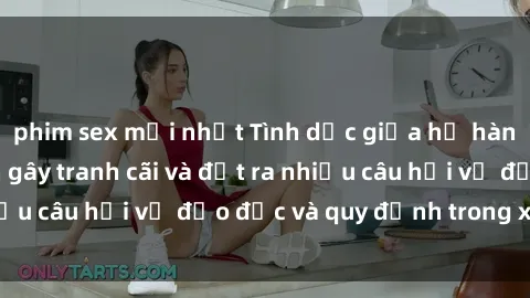 phim sex mới nhất Tình dục giữa họ hàng: Những sự kiện gây tranh cãi và đặt ra nhiều câu hỏi về đạo đức và quy định trong xã hội.