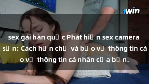 sex gái hàn quốc Phát hiện sex camera ẩn trong khách sạn: Cách hạn chế và bảo vệ thông tin cá nhân của bạn.