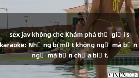 sex jav không che Khám phá thế giới sex ở quán karaoke: Những bí mật không ngờ mà bạn chưa biết.