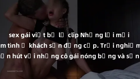 sex gái việt bị lộ clip Những lời mời bí mật: Gái Việt làm tình ở khách sạn đẳng cấp. Trải nghiệm độc đáo và cuốn hút với những cô gái nóng bỏng và sẵn lòng thỏa mãn mọi nhu cầu của bạn.