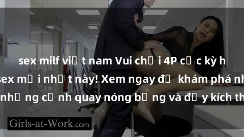 sex milf việt nam Vui chơi 4P cực kỳ hấp dẫn trong phim sex mới nhất này! Xem ngay để khám phá những cảnh quay nóng bỏng và đầy kích thích của bộ phim này!