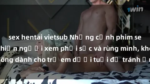 sex hentai vietsub Những cảnh phim sex bạo dâm nhóm khiến người xem phải sốc và rùng mình, không dành cho trẻ em dưới tuổi để tránh ảnh hưởng tiêu cực.