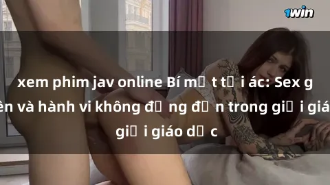 xem phim jav online Bí mật tội ác: Sex giáo viên và hành vi không đứng đắn trong giới giáo dục