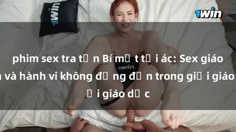 phim sex tra tấn Bí mật tội ác: Sex giáo viên và hành vi không đứng đắn trong giới giáo dục