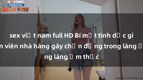 sex việt nam full HD Bí mật tình dục giữa nhân viên nhà hàng gây chấn động trong làng ẩm thực
