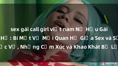 sex gái call girl việt nam Nữ Hầu Gái và Cuộc Sống Của Họ: Bí Mật Về Mối Quan Hệ Giữa Sex và Sự Phục Vụ, Những Cảm Xúc và Khao Khát Bị Lẫn Lộn Trong Lĩnh Vực Này.