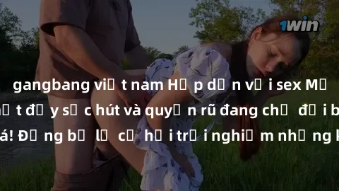 gangbang việt nam Hấp dẫn với sex Mỹ đen: Những bí mật đầy sức hút và quyến rũ đang chờ đợi bạn khám phá! Đừng bỏ lỡ cơ hội trải nghiệm những khoảnh khắc mãnh liệt và đam mê!