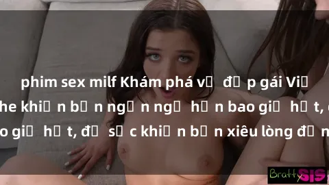 phim sex milf Khám phá vẻ đẹp gái Việt Nam nude không che khiến bạn ngẩn ngơ hơn bao giờ hết, đủ sức khiến bạn xiêu lòng đến ngất ngây