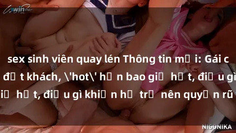 sex sinh viên quay lén Thông tin mới: Gái call girl Việt Nam đắt khách, 'hot' hơn bao giờ hết, điều gì khiến họ trở nên quyến rũ và đáng chú ý?