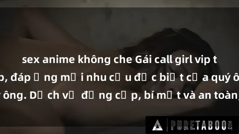 sex anime không che Gái call girl vip tư vấn chuyên nghiệp, đáp ứng mọi nhu cầu đặc biệt của quý ông. Dịch vụ đẳng cấp, bí mật và an toàn, hãy tìm hiểu ngay!