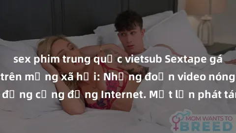 sex phim trung quốc vietsub Sextape gái Việt Nam gây sốt trên mạng xã hội: Những đoạn video nóng nực kỳ gây chấn động cộng đồng Internet. Một lần phát tán đã khiến người xem không thể rời mắt.