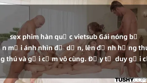sex phim hàn quốc vietsub Gái nóng bỏng khỏa thân khiến mọi ánh nhìn đổ dồn, lên đỉnh hứng thú và gợi cảm vô cùng. Đầy tư duy gợi cảm và quyến rũ.