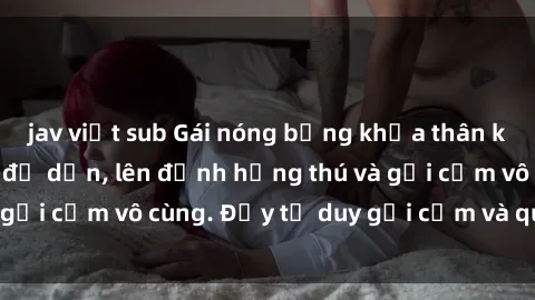 jav việt sub Gái nóng bỏng khỏa thân khiến mọi ánh nhìn đổ dồn, lên đỉnh hứng thú và gợi cảm vô cùng. Đầy tư duy gợi cảm và quyến rũ.
